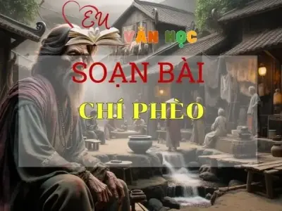 SOẠN VĂN BÀI CHÍ PHÈO - SÁCH KẾT NỐI TRI THỨC LỚP 11 TẬP 1