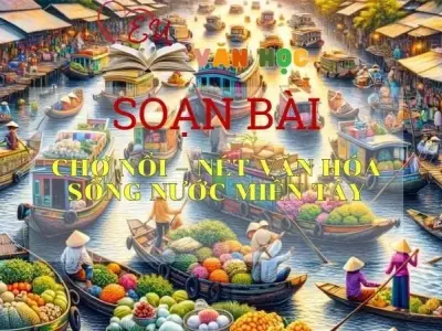 Soạn bài Chợ Nổi nét văn hóa sông nước miền Tây - Ngữ văn 10 Chân trời sáng tạo