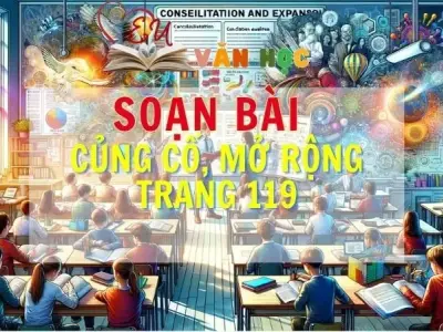 SOẠN VĂN BÀI CỦNG CỐ, MỞ RỘNG TRANG 119 - SÁCH KẾT NỐI TRI THỨC LỚP 11 TẬP 2
