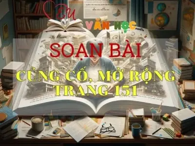 SOẠN VĂN BÀI CỦNG CỐ, MỞ RỘNG TRANG 151 - SÁCH KẾT NỐI TRI THỨC LỚP 11 TẬP 1