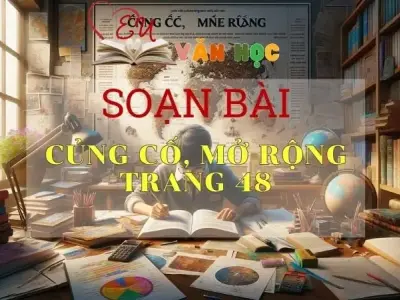 SOẠN VĂN BÀI CỦNG CỐ, MỞ RỘNG TRANG 48 - SÁCH KẾT NỐI TRI THỨC LỚP 11 TẬP 1