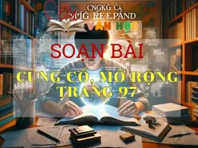 SOẠN VĂN BÀI CỦNG CỐ, MỞ RỘNG TRANG 97 - SÁCH KẾT NỐI TRI THỨC LỚP 11 TẬP 1