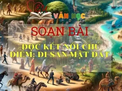 Soạn bài Soạn văn Đọc kết nối chủ điểm Đi san mặt đất - Ngữ văn 10 Chân trời sáng tạo