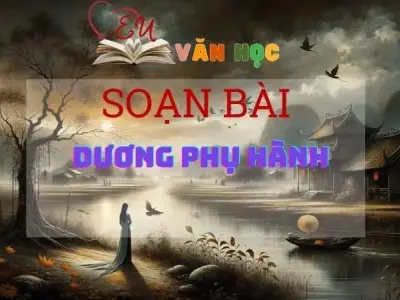 SOẠN VĂN BÀI DƯƠNG PHỤ HÀNH - SÁCH KẾT NỐI TRI THỨC LỚP 11 TẬP 1
