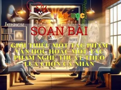 Soạn bài Giới thiệu một tác phẩm văn học hoặc một tác phẩm nghệ thuật theo lựa chọn cá nhân - Sách Chân trời sáng tạo lớp 11