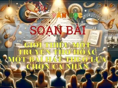 Soạn bài Giới thiệu một truyện thơ hoặc một bài hát theo lựa chọn cá nhân - Sách Chân trời sáng tạo lớp 11