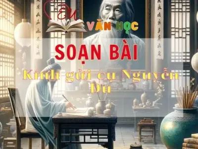 Soạn bài Kính gửi cụ Nguyễn Du - Sách Chân trời sáng tạo lớp 11