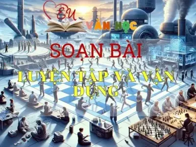 SOẠN VĂN BÀI LUYỆN TẬP VÀ VẬN DỤNG - SÁCH KẾT NỐI TRI THỨC LỚP 11 TẬP 2