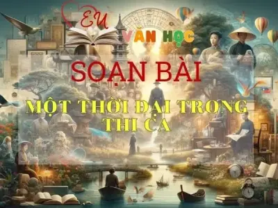 SOẠN VĂN BÀI MỘT THỜI ĐẠI TRONG THI CA - SÁCH KẾT NỐI TRI THỨC LỚP 11 TẬP 1