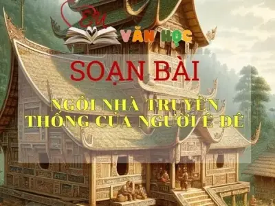 Soạn bài Ngôi nhà truyền thống của người Ê-đê - Ngữ văn 10 Chân trời sáng tạo