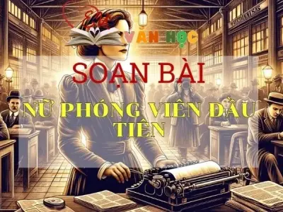 SOẠN VĂN BÀI NỮ PHÓNG VIÊN ĐẦU TIÊN - SÁCH KẾT NỐI TRI THỨC LỚP 11 TẬP 2