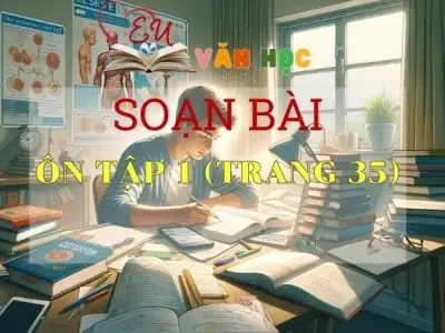 Soạn bài Ôn tập 1 - Sách Chân trời sáng tạo trang 35 Ngữ Văn 11 tập 1