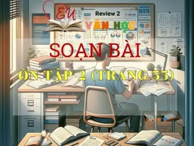 Soạn bài Ôn tập 2 - Sách Chân trời sáng tạo trang 55 Ngữ Văn 11 tập 1