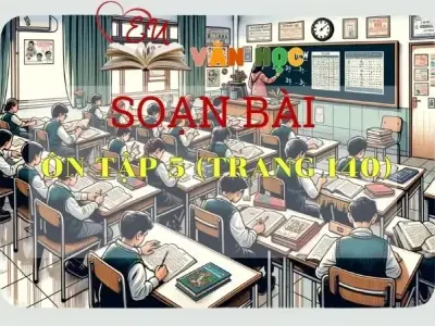 Soạn bài Ôn tập 5 - Sách Chân trời sáng tạo trang 140 Ngữ văn 11 tập 1