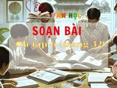 Soạn bài Ôn tập 6 - Sách Chân trời sáng tạo trang 32 Ngữ văn 11 tập 2