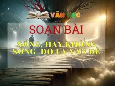 SOẠN VĂN BÀI SỐNG, HAY KHÔNG SỐNG - ĐÓ LÀ VẤN ĐỀ - SÁCH KẾT NỐI TRI THỨC LỚP 11 TẬP 1