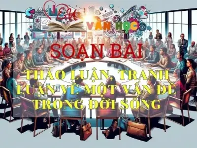 SOẠN VĂN BÀI THẢO LUẬN, TRANH LUẬN VỀ MỘT VẤN ĐỀ TRONG ĐỜI SỐNG - SÁCH KẾT NỐI TRI THỨC LỚP 11 TẬP 2