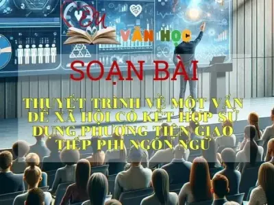 Soạn bài Thuyết trình về một vấn đề xã hội có kết hợp sử dụng phương tiện giao tiếp phi ngôn ngữ - Ngữ văn 10 Chân trời sáng tạo