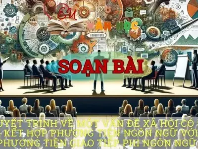 Soạn bài Thuyết trình về một vấn đề xã hội có sử dụng kết hợp phương tiện ngôn ngữ với các phương tiện giao tiếp phi ngôn ngữ - Ngữ văn 10 Chân trời sáng tạo