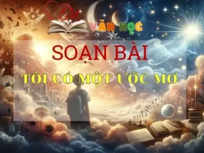 SOẠN VĂN BÀI TÔI CÓ MỘT ƯỚC MƠ - SÁCH KẾT NỐI TRI THỨC LỚP 11 TẬP 1