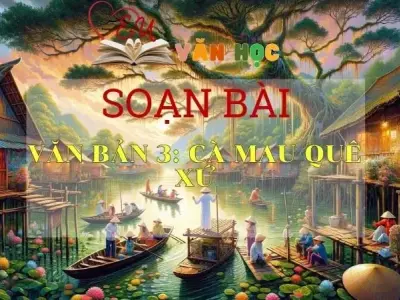 SOẠN VĂN BÀI CÀ MAU QUÊ XỨ - SÁCH KẾT NỐI TRI THỨC LỚP 11 TẬP 2