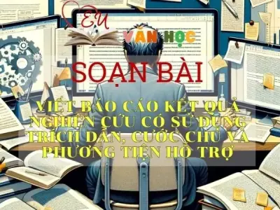 Soạn bài Viết báo cáo kết quả nghiên cứu có sử dụng trích dẫn, cước chú và phương tiện hỗ trợ - Ngữ văn 10 Chân trời sáng tạo