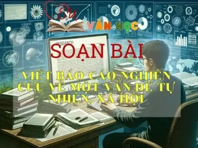 SOẠN VĂN BÀI VIẾT BÁO CÁO NGHIÊN CỨU VỀ MỘT VẤN ĐỀ TỰ NHIÊN, XÃ HỘI - SÁCH KẾT NỐI TRI THỨC LỚP 11 TẬP 1