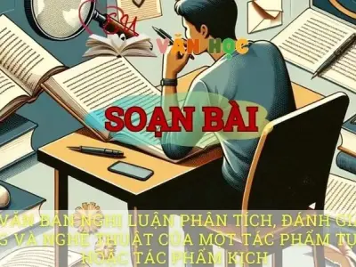 Soạn bài Viết văn bản nghị luận phân tích, đánh giá nội dung và nghệ thuật của một tác phẩm tự sự hoặc tác phẩm kịch - Ngữ văn 10 Chân trời sáng tạo