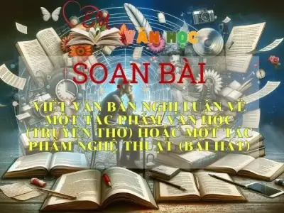 Soạn bài Viết văn bản nghị luận về một tác phẩm văn học (truyện thơ) hoặc một tác phẩm nghệ thuật (bài hát) - Sách Chân trời sáng tạo lớp 11