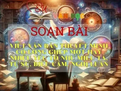 Soạn bài Viết văn bản thuyết minh có lồng ghép một hay nhiều yếu tố như miêu tả, tự sự, biểu cảm, nghị luận - Sách Chân trời sáng tạo lớp 11