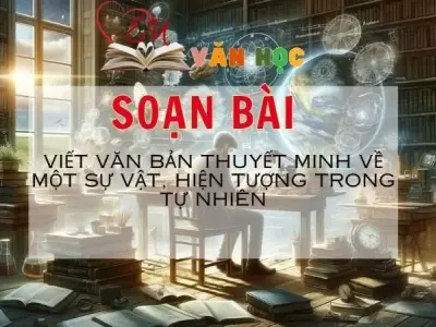 SOẠN VĂN BÀI VIẾT VĂN BẢN THUYẾT MINH VỀ MỘT SỰ VẬT, HIỆN TƯỢNG TRONG ĐỜI SỐNG - SÁCH KẾT NỐI TRI THỨC LỚP 11 TẬP 2