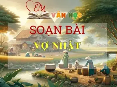 SOẠN VĂN BÀI VỢ NHẶT - SÁCH KẾT NỐI TRI THỨC LỚP 11 TẬP 1
