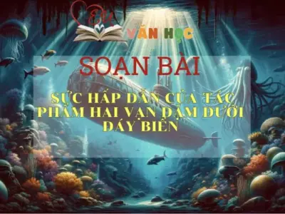 Soạn bài Sức hấp dẫn của tác phẩm Hai vạn dặm dưới đáy biển - ngữ văn 7 tập 1 - sách Cánh Diều