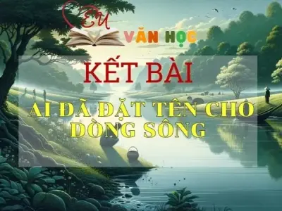Top 10 kết bài Ai đã đặt tên cho dòng sông hay nhất