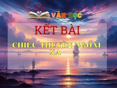 Tuyển chọn các mẫu kết bài Chiếc thuyền ngoài xa
