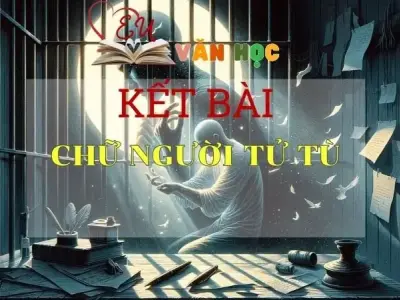 Kết bài Chữ người tử tù hay và ấn tượng nhất