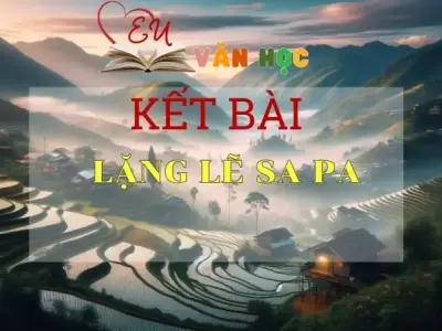 Kết bài Lặng lẽ Sa Pa tuyển tập các mẫu bài ngắn gọn hay nhất