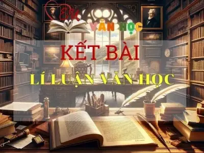 Kết bài Lí luận văn học ngắn gọn hay nhất tuyển chọn năm 2024