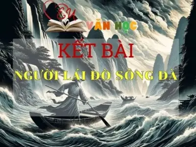 Tổng hợp những mẫu kết bài Người lái đò sông đà đặc sắc nhất 2024