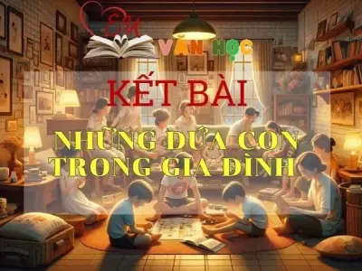 Kết bài Những đứa con trong gia đình Top 10+ mẫu hay ngắn gọn