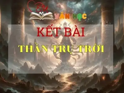 Kết bài Thần trụ trời tuyển chọn ấn tượng nhất