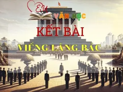 Tổng hợp kết bài Viếng lăng Bác hay và ấn tượng nhất