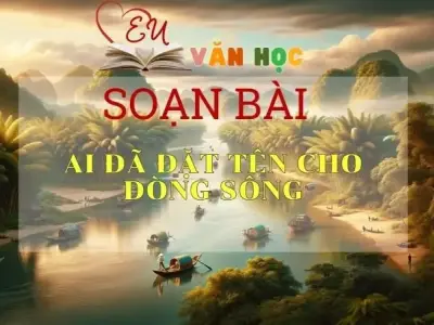 Soạn bài Ai đã đặt tên cho dòng sông - Sách Cánh Diều Lớp 11