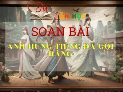 Soạn bài Anh hùng tiếng đã gọi rằng - Sách Cánh Diều Lớp 11