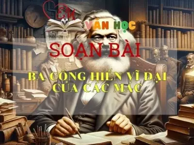 Soạn bài Ba cống hiến vĩ đại của Các Mác - Ngữ Văn Lớp 11