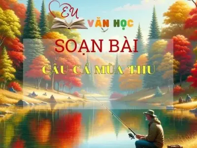 SOẠN VĂN BÀI CÂU CÁ MÙA THU- SÁCH CÁNH DIỀU LỚP 10 TẬP 1