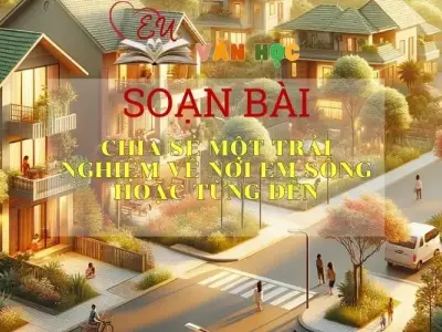 Soạn bài Chia sẻ một trải nghiệm về nơi em sống hoặc từng đến - Ngữ văn 6 Kết nối tri thức