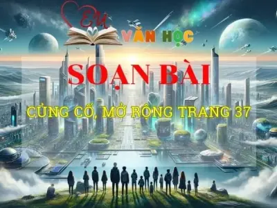 Soạn bài Củng cố, mở rộng trang 37 - Sách kết nối tri thức lớp 10 tập 1