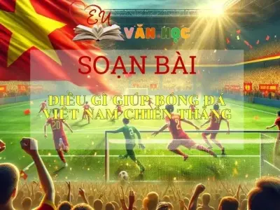Soạn bài Điều gì giúp bóng đá Việt Nam chiến thắng Sách Cánh Diều - Ngữ Văn Lớp 6