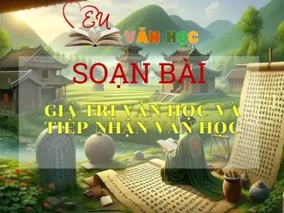 Soạn bài Giá trị văn học và tiếp nhận văn học - Ngữ Văn 12